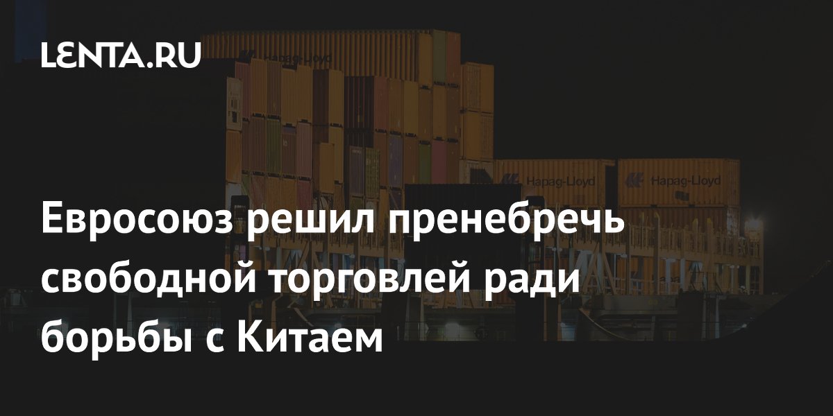 ЕС готов пожертвовать свободной торговлей ради сдерживания Китая