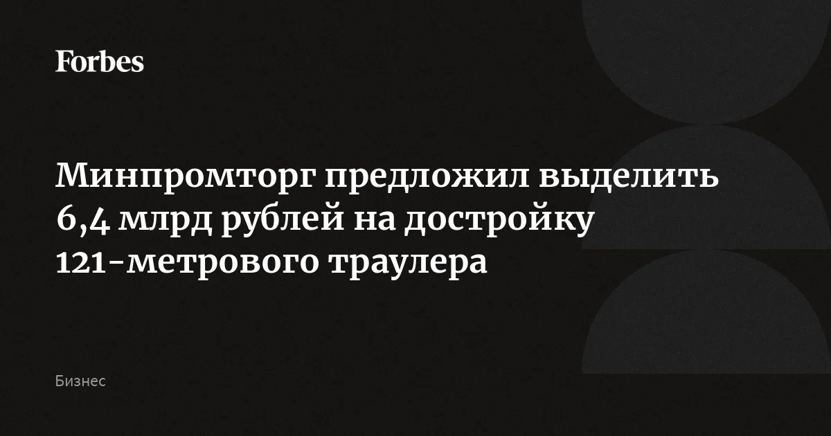 Минпромторг просит 6,4 млрд рублей на завершение крупнейшего траулера «Виктор Гаврилов»